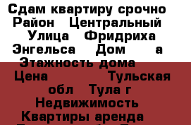 Сдам квартиру срочно › Район ­ Центральный › Улица ­ Фридриха Энгельса  › Дом ­ 147а › Этажность дома ­ 5 › Цена ­ 15 000 - Тульская обл., Тула г. Недвижимость » Квартиры аренда   . Тульская обл.,Тула г.